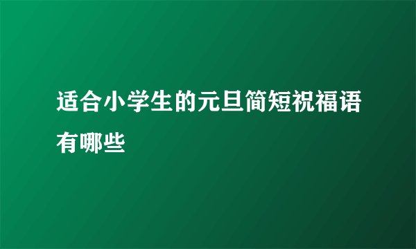 适合小学生的元旦简短祝福语有哪些