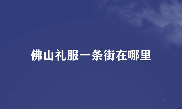 佛山礼服一条街在哪里