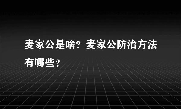 麦家公是啥？麦家公防治方法有哪些？