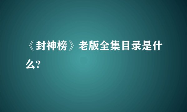 《封神榜》老版全集目录是什么?