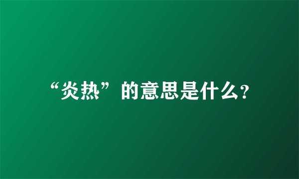 “炎热”的意思是什么？