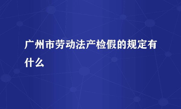 广州市劳动法产检假的规定有什么