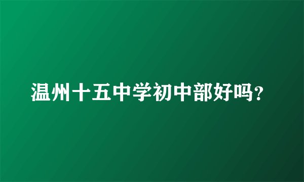 温州十五中学初中部好吗？