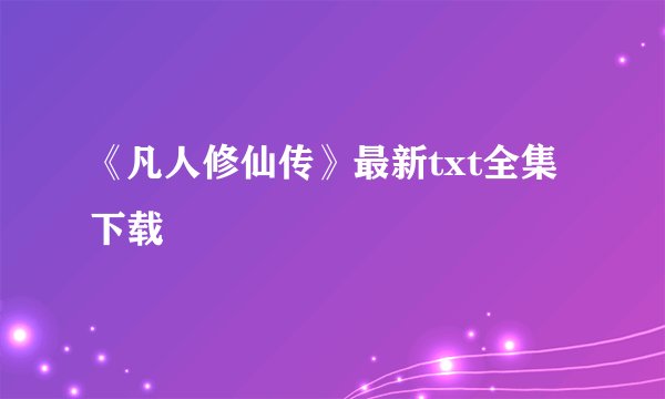 《凡人修仙传》最新txt全集下载