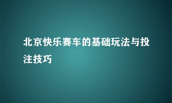 北京快乐赛车的基础玩法与投注技巧