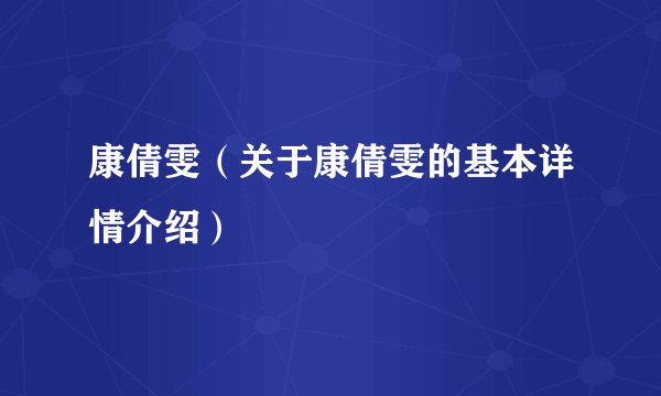 康倩雯（关于康倩雯的基本详情介绍）