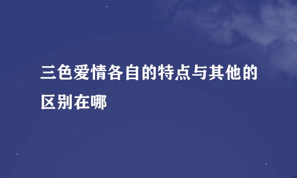 三色爱情各自的特点与其他的区别在哪