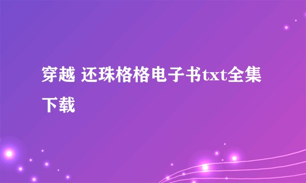 穿越 还珠格格电子书txt全集下载