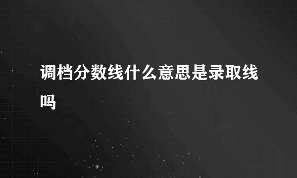 调档分数线什么意思是录取线吗