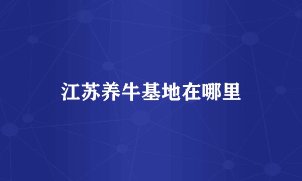 江苏养牛基地在哪里