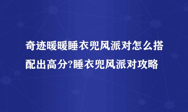 奇迹暖暖睡衣兜风派对怎么搭配出高分?睡衣兜风派对攻略