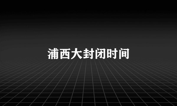 浦西大封闭时间