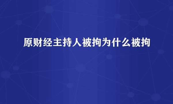 原财经主持人被拘为什么被拘