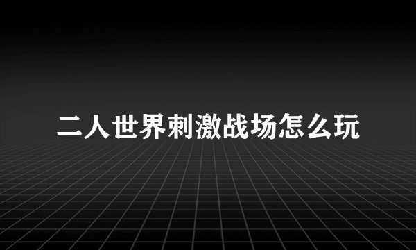 二人世界刺激战场怎么玩