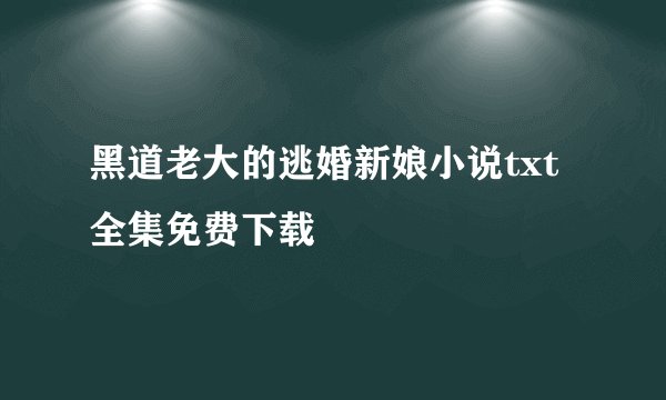 黑道老大的逃婚新娘小说txt全集免费下载
