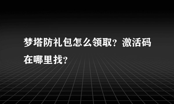 梦塔防礼包怎么领取？激活码在哪里找？