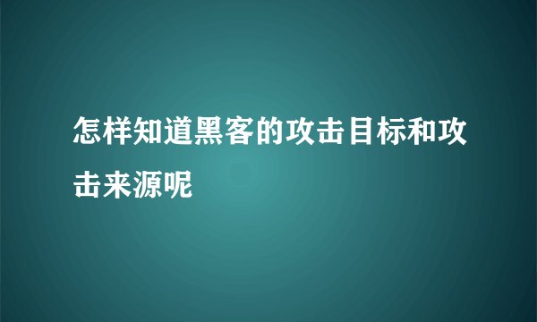 怎样知道黑客的攻击目标和攻击来源呢