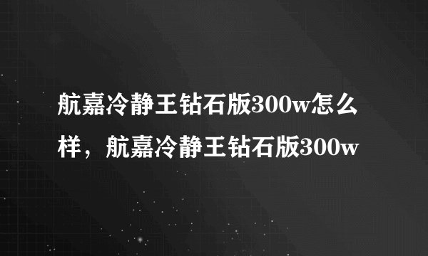 航嘉冷静王钻石版300w怎么样，航嘉冷静王钻石版300w