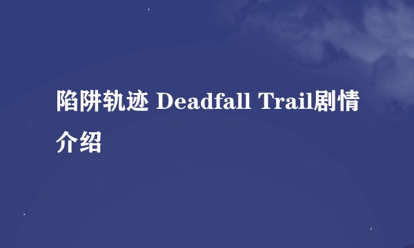 陷阱轨迹 Deadfall Trail剧情介绍