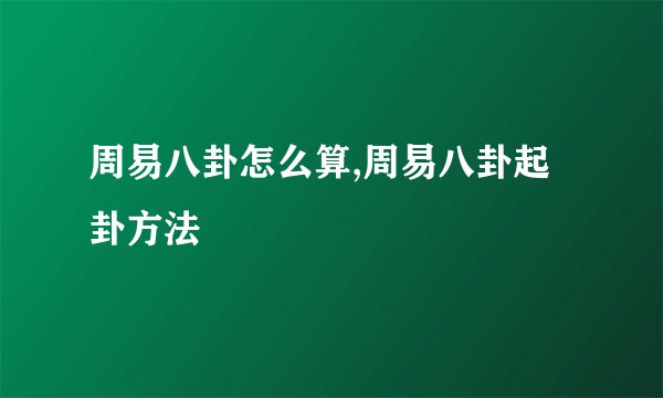 周易八卦怎么算,周易八卦起卦方法
