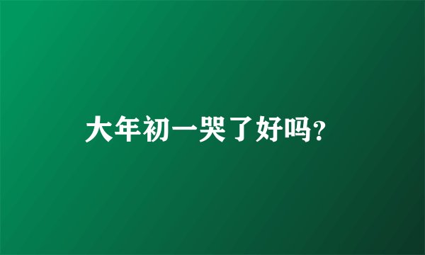 大年初一哭了好吗？