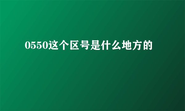 0550这个区号是什么地方的