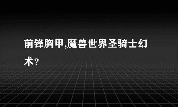 前锋胸甲,魔兽世界圣骑士幻术？
