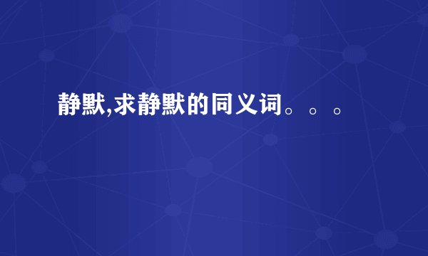静默,求静默的同义词。。。