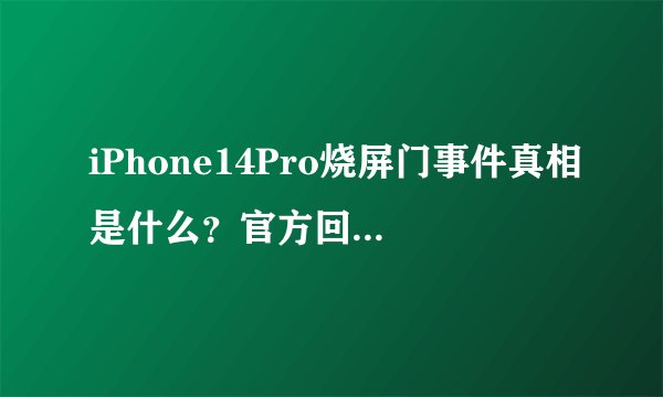 iPhone14Pro烧屏门事件真相是什么？官方回应来了吗？