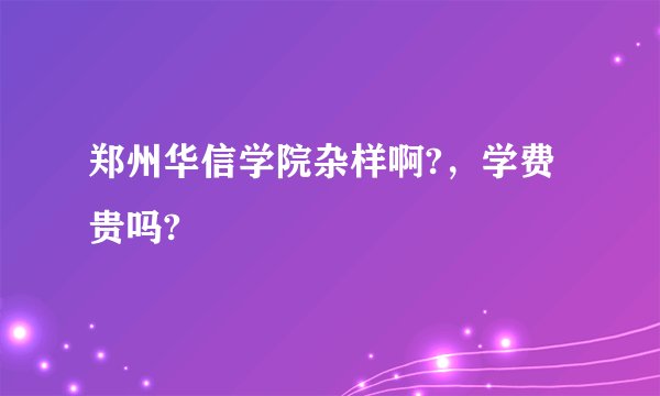 郑州华信学院杂样啊?，学费贵吗?