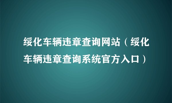 绥化车辆违章查询网站(绥化车辆违章查询系统官方入口)