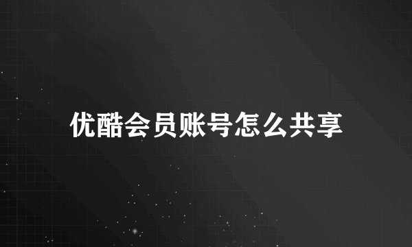 优酷会员账号怎么共享