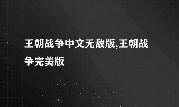 王朝战争中文无敌版,王朝战争完美版