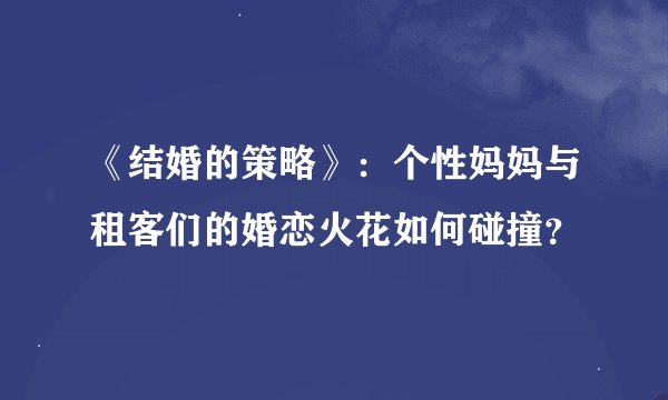 《结婚的策略》:个性妈妈与租客们的婚恋火花如何碰撞?