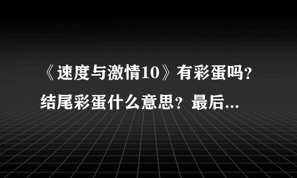 《速度与激情10》有彩蛋吗？结尾彩蛋什么意思？最后彩蛋剧透