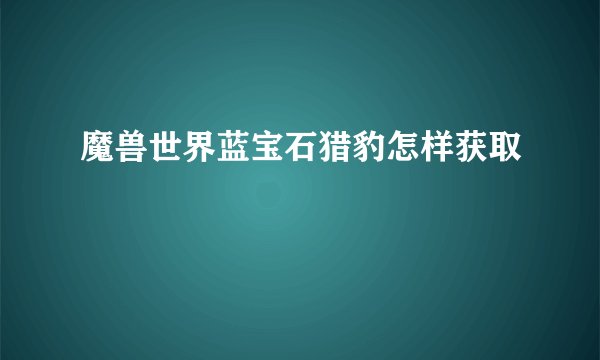 魔兽世界蓝宝石猎豹怎样获取
