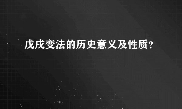 戊戌变法的历史意义及性质？