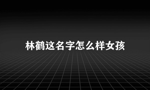 林鹤这名字怎么样女孩