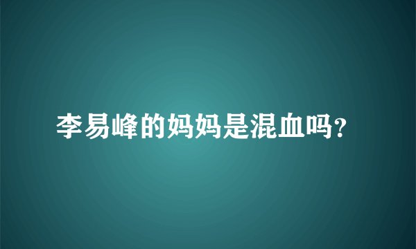 李易峰的妈妈是混血吗？