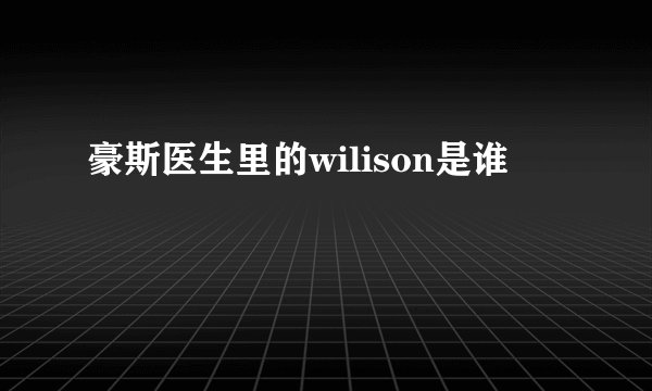 豪斯医生里的wilison是谁
