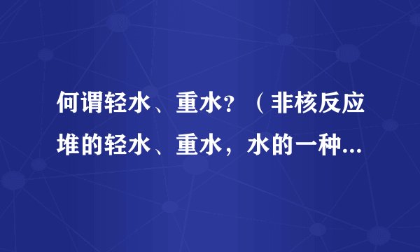 何谓轻水、重水？（非核反应堆的轻水、重水，水的一种存在形式）形成?