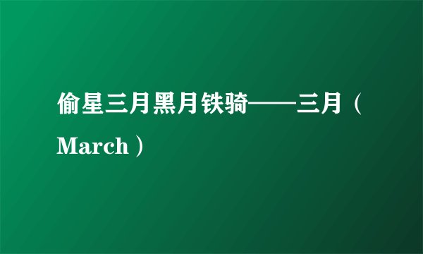 偷星三月黑月铁骑——三月（March）