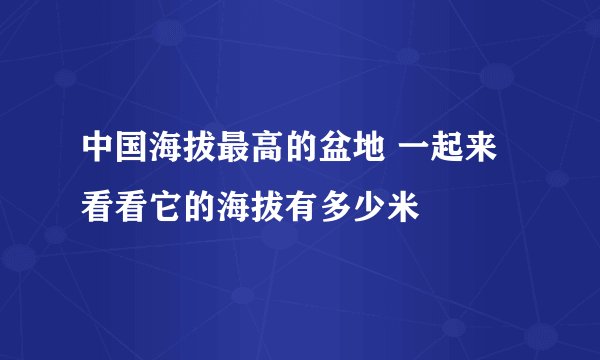 中国海拔最高的盆地 一起来看看它的海拔有多少米
