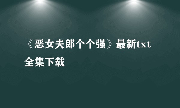 《恶女夫郎个个强》最新txt全集下载