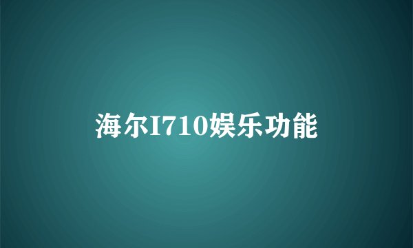 海尔I710娱乐功能