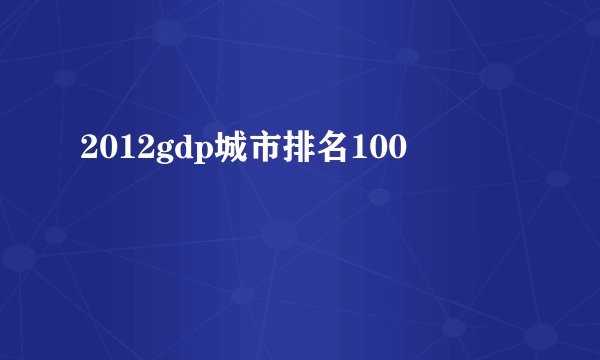 2012gdp城市排名100