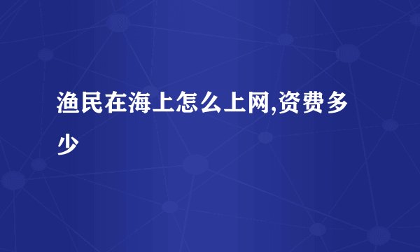 渔民在海上怎么上网,资费多少