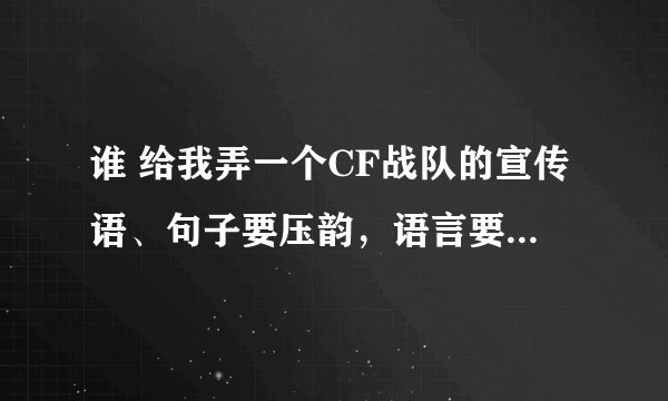 谁 给我弄一个CF战队的宣传语、句子要压韵，语言要震奋霸气、四句就行、