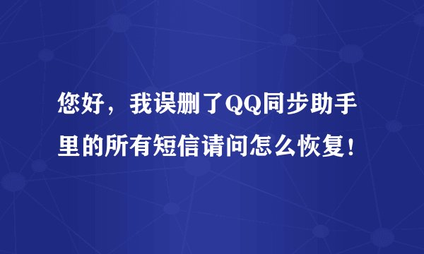 您好,我误删了QQ同步助手里的所有短信请问怎么恢复!