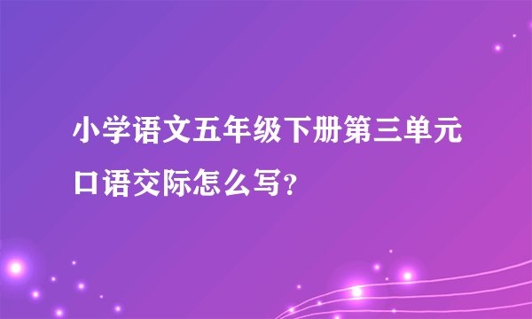 小学语文五年级下册第三单元口语交际怎么写？